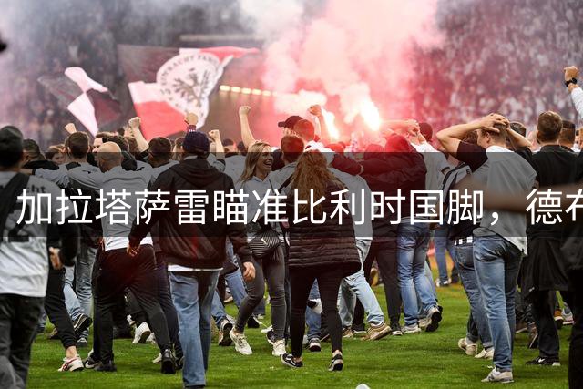加拉塔萨雷瞄准比利时国脚，德布劳内或成土耳其豪门新核