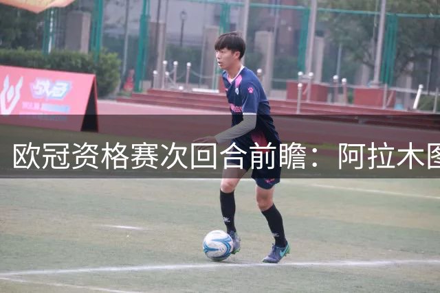 欧冠资格赛次回合前瞻：阿拉木图凯拉特主场迎战尼科西亚团结，控球与防守的终极较量