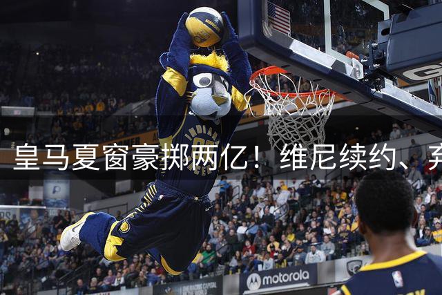 皇马夏窗豪掷两亿！维尼续约、弃罗德里，西甲格局真要变？
