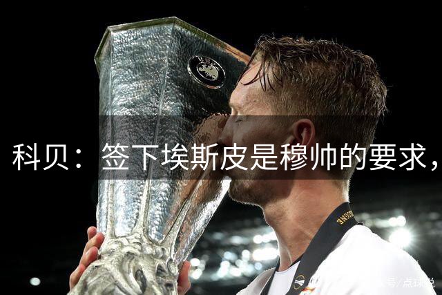 科贝：签下埃斯皮是穆帅的要求，这笔交易与收到贡萨洛报价有关