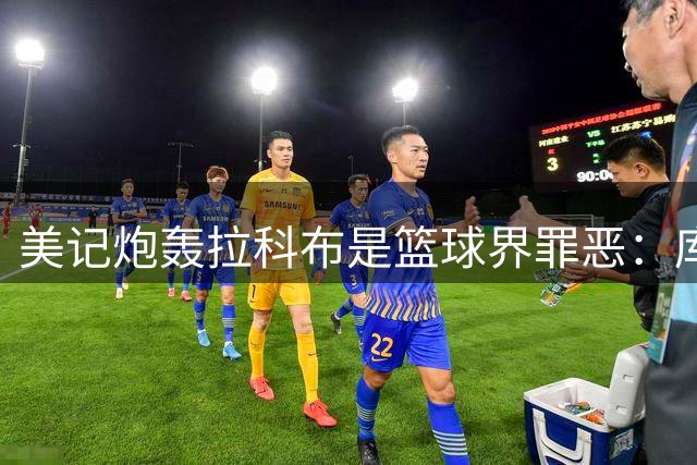 美记炮轰拉科布是篮球界罪恶：库里为他赚105亿，过去13年仅交易4首轮