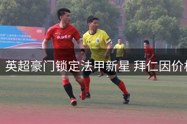 英超豪门锁定法甲新星 拜仁因价格因素退出竞争