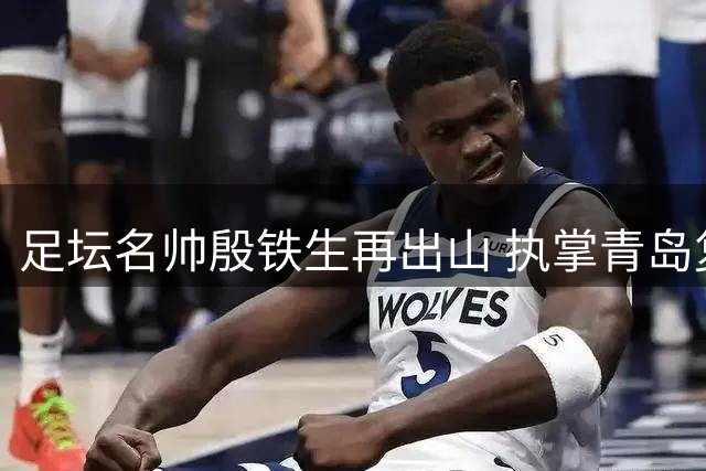 足坛名帅殷铁生再出山 执掌青岛复力冲击中冠荣耀