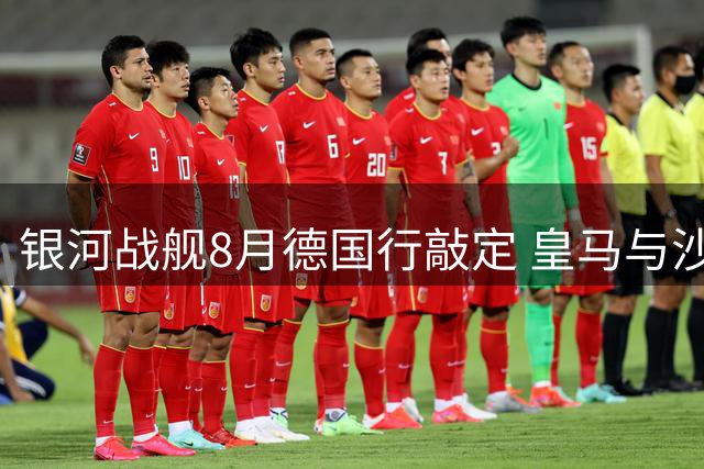 银河战舰8月德国行敲定 皇马与沙尔克纪念赛点燃夏窗