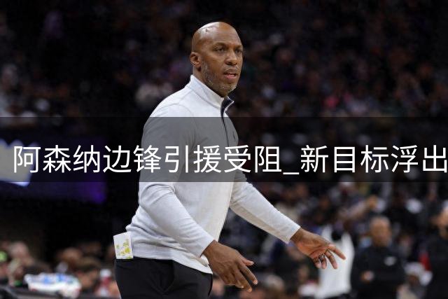 阿森纳边锋引援受阻 新目标浮出水面