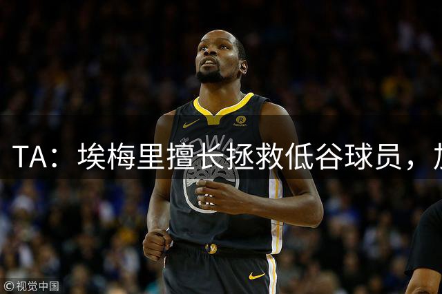 TA：埃梅里擅长拯救低谷球员，加纳乔成新目标